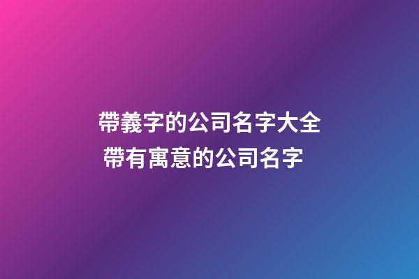 帶義字的公司名字大全 帶有寓意的公司名字-第1張-公司起名-玄機派